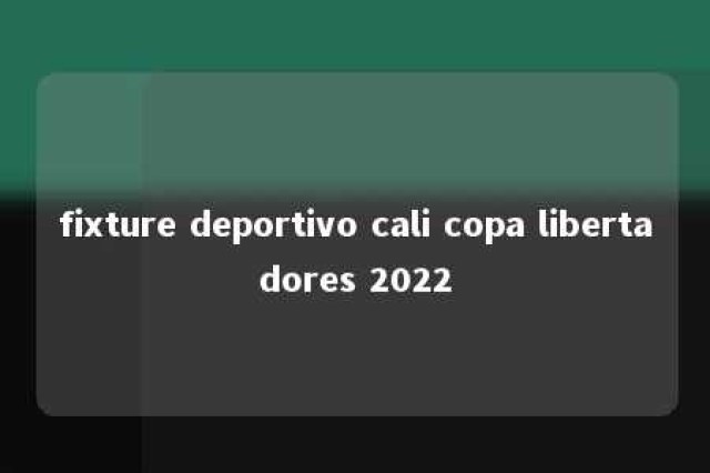 fixture deportivo cali copa libertadores 2022 