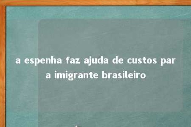 a espenha faz ajuda de custos para imigrante brasileiro 