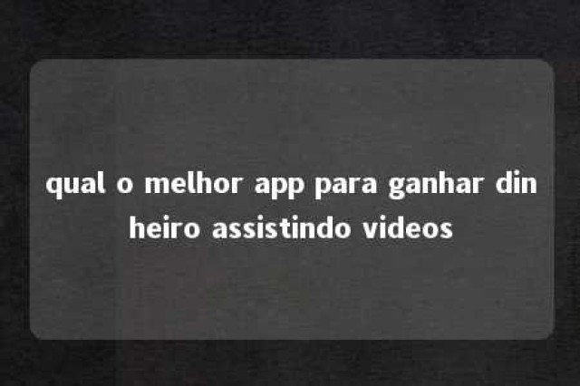 qual o melhor app para ganhar dinheiro assistindo videos 