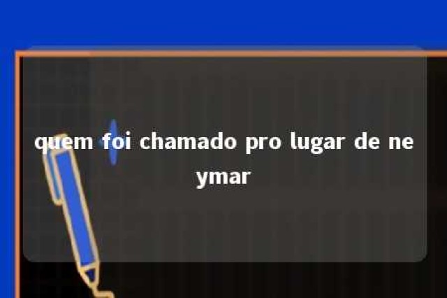 quem foi chamado pro lugar de neymar 