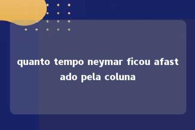 quanto tempo neymar ficou afastado pela coluna 