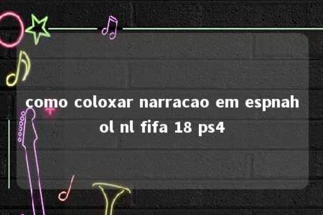 como coloxar narracao em espnahol nl fifa 18 ps4 