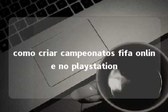 como criar campeonatos fifa online no playstation 