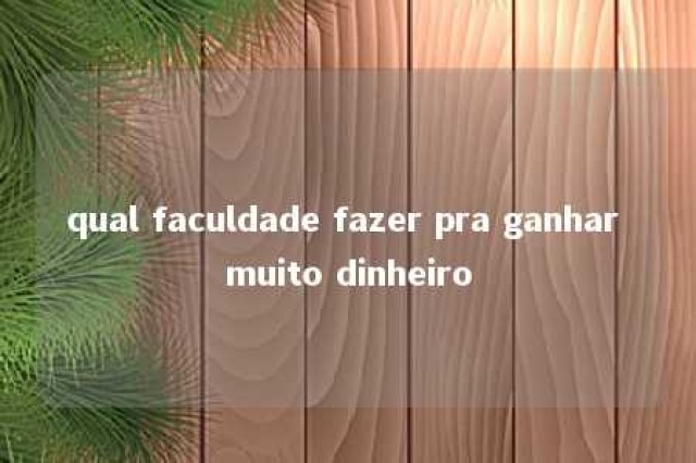 qual faculdade fazer pra ganhar muito dinheiro 