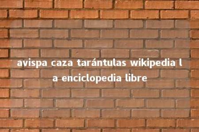 avispa caza tarántulas wikipedia la enciclopedia libre 