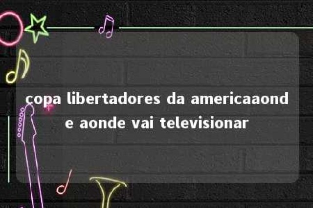 copa libertadores da americaaonde aonde vai televisionar 