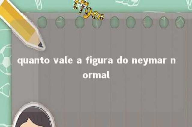 quanto vale a figura do neymar normal 