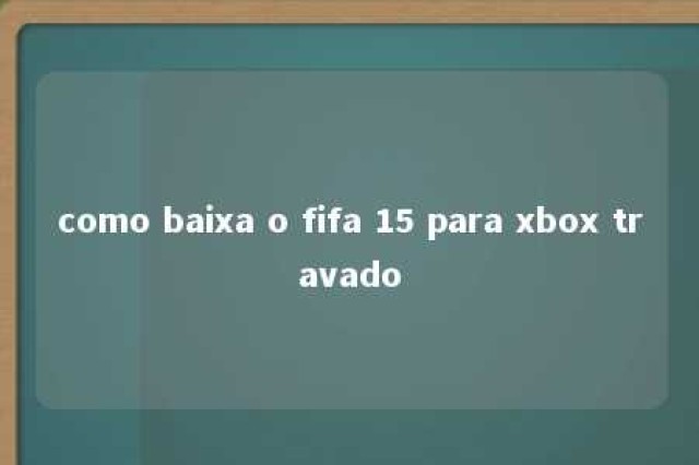 como baixa o fifa 15 para xbox travado 