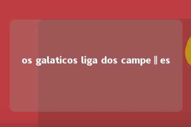 os galaticos liga dos campeões 