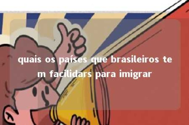 quais os países que brasileiros tem facilidars para imigrar 