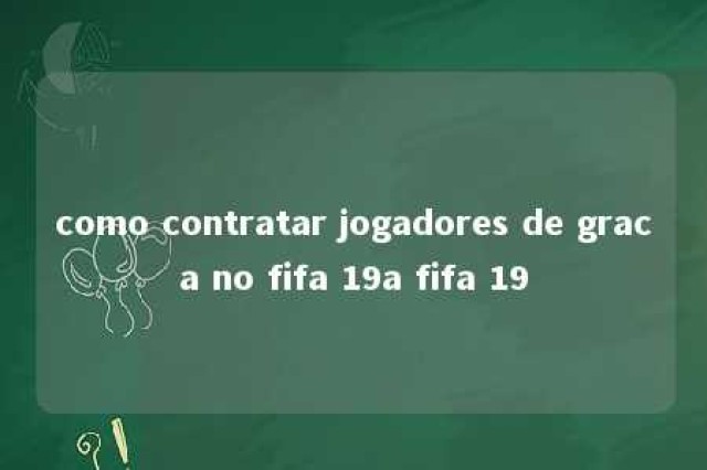 como contratar jogadores de graca no fifa 19a fifa 19 