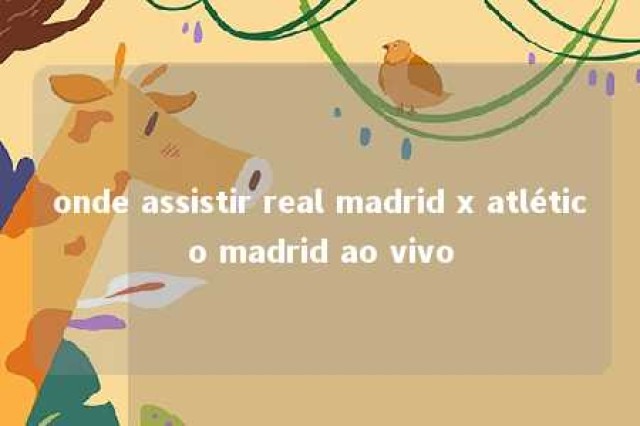 onde assistir real madrid x atlético madrid ao vivo 