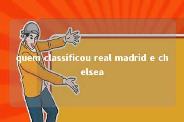 quem classificou real madrid e chelsea 