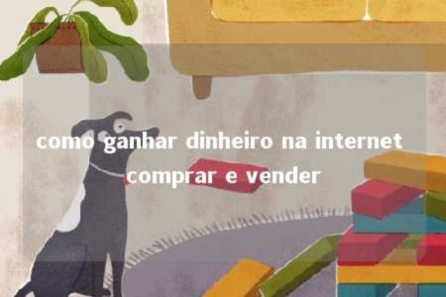 como ganhar dinheiro na internet comprar e vender 