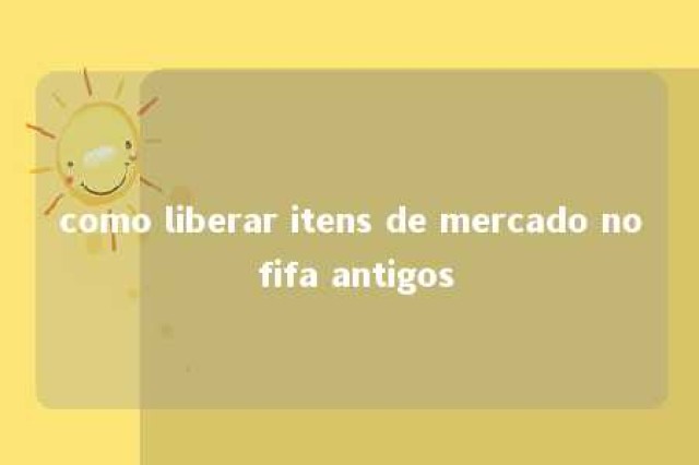 como liberar itens de mercado no fifa antigos 