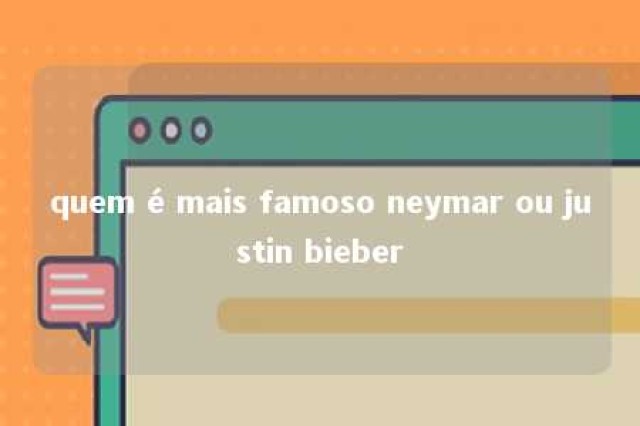 quem é mais famoso neymar ou justin bieber 