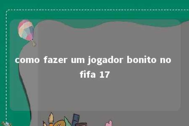 como fazer um jogador bonito no fifa 17 