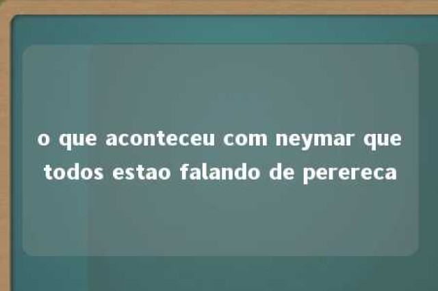 o que aconteceu com neymar quetodos estao falando de perereca 