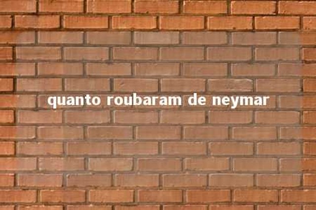 quanto roubaram de neymar 