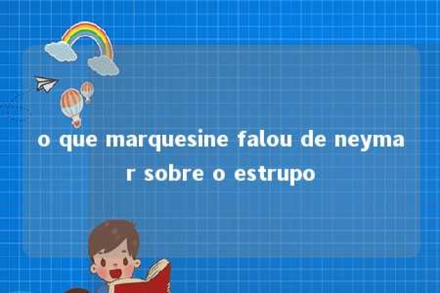 o que marquesine falou de neymar sobre o estrupo 