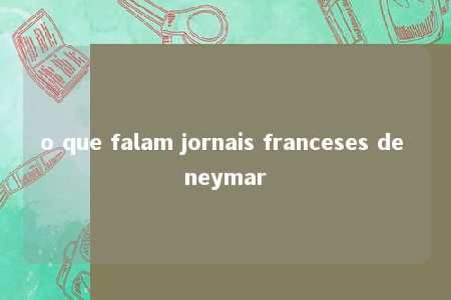 o que falam jornais franceses de neymar 