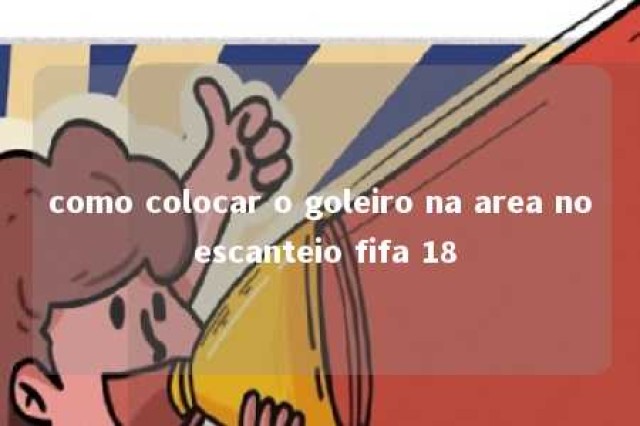 como colocar o goleiro na area no escanteio fifa 18 