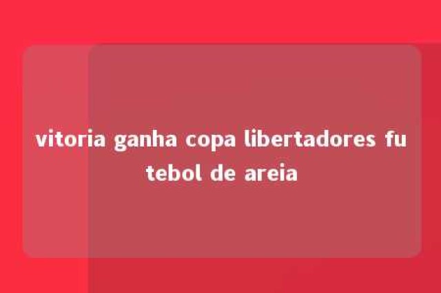 vitoria ganha copa libertadores futebol de areia 