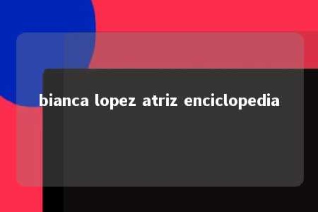 bianca lopez atriz enciclopedia 