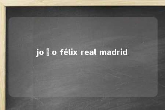 joão félix real madrid 