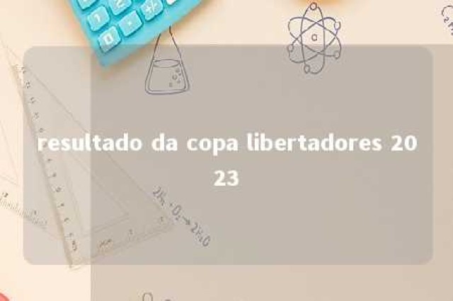 resultado da copa libertadores 2023 