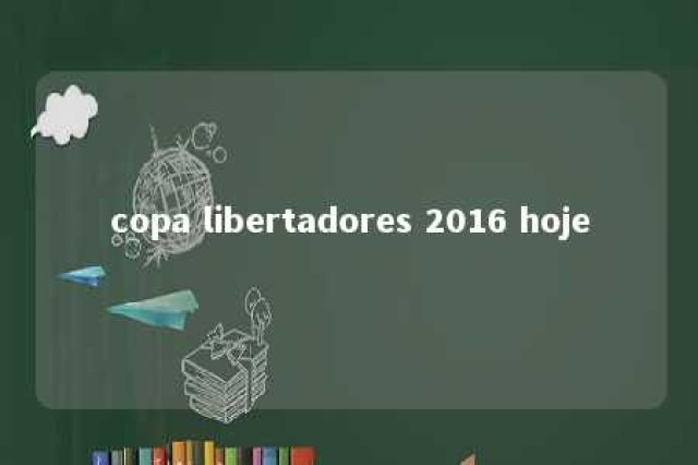 copa libertadores 2016 hoje 