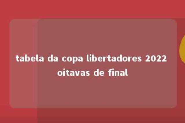 tabela da copa libertadores 2022 oitavas de final 