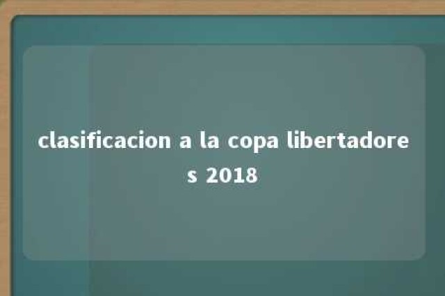 clasificacion a la copa libertadores 2018 