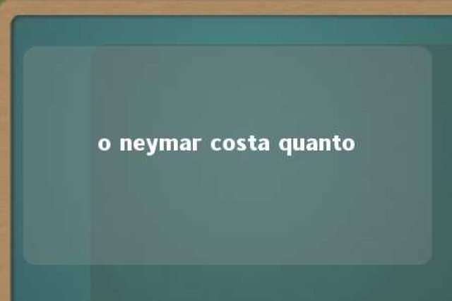 o neymar costa quanto 