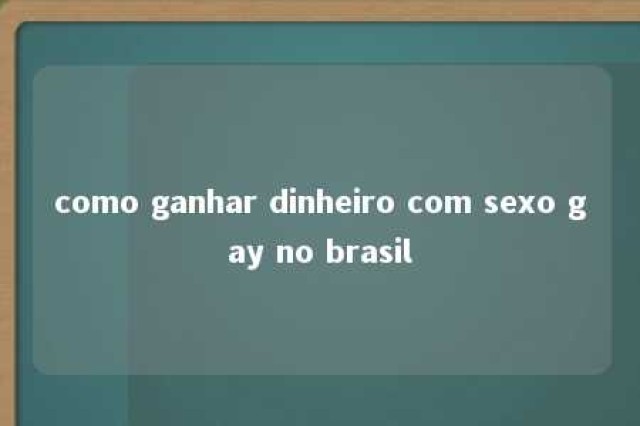 como ganhar dinheiro com sexo gay no brasil 