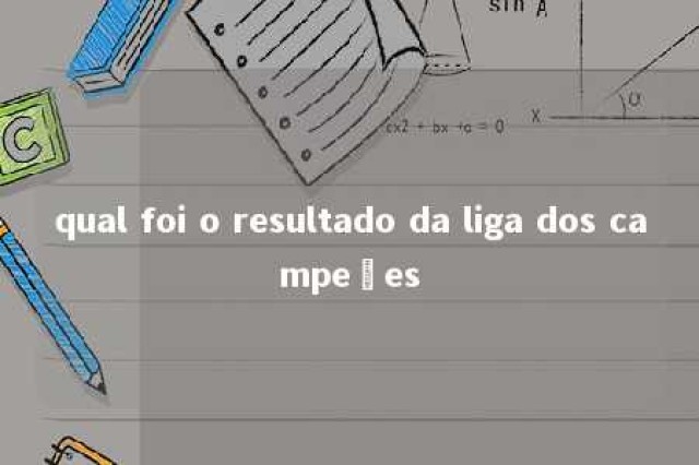 qual foi o resultado da liga dos campeões 