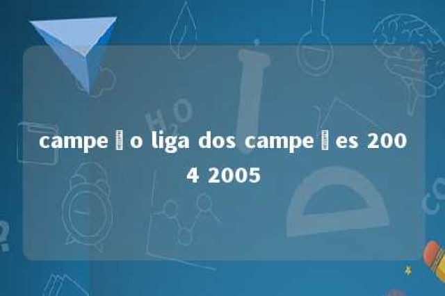 campeão liga dos campeões 2004 2005 