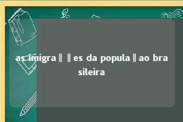 as imigrações da populaçao brasileira 