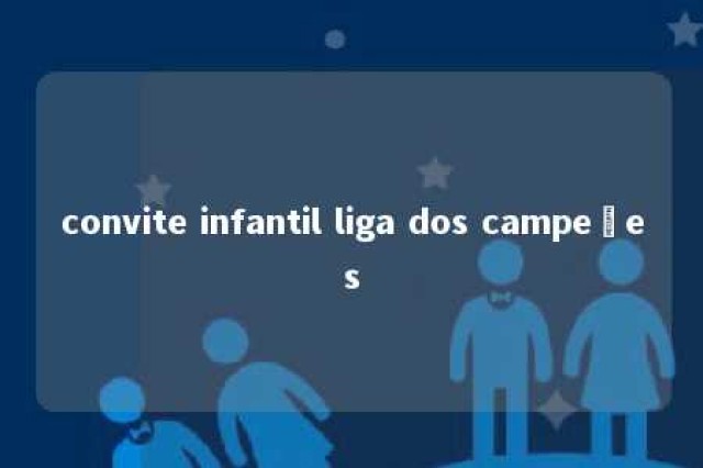 convite infantil liga dos campeões 