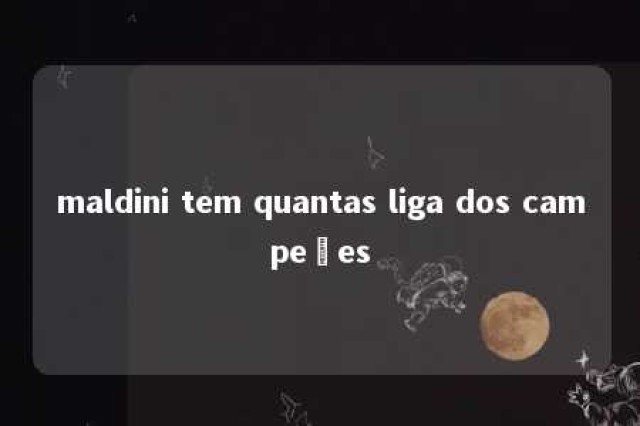 maldini tem quantas liga dos campeões 