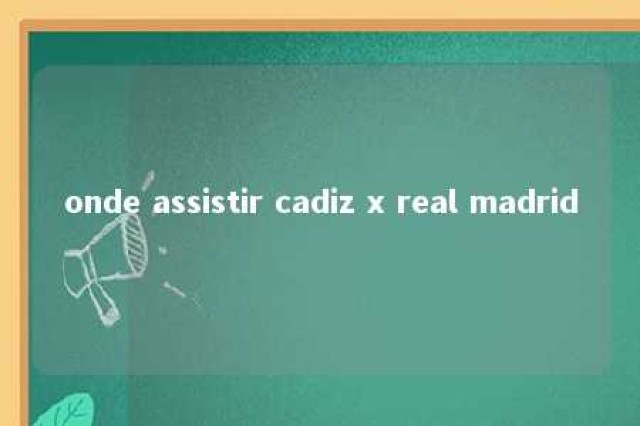 onde assistir cadiz x real madrid 