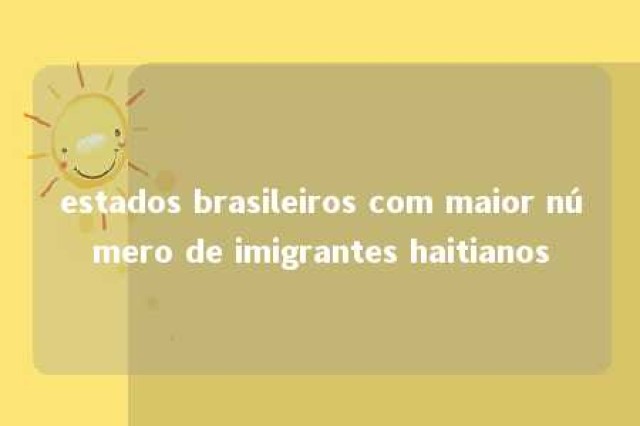 estados brasileiros com maior número de imigrantes haitianos 