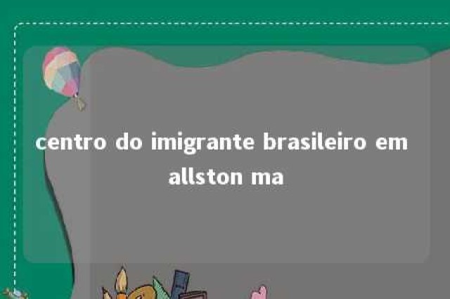 centro do imigrante brasileiro em allston ma 