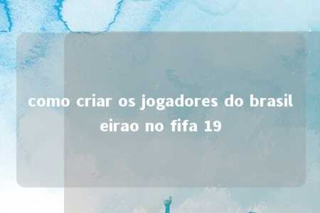 como criar os jogadores do brasileirao no fifa 19 