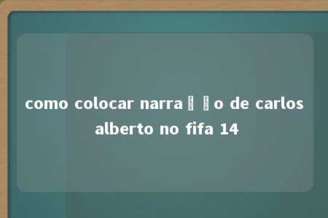 como colocar narração de carlos alberto no fifa 14 