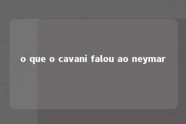 o que o cavani falou ao neymar 