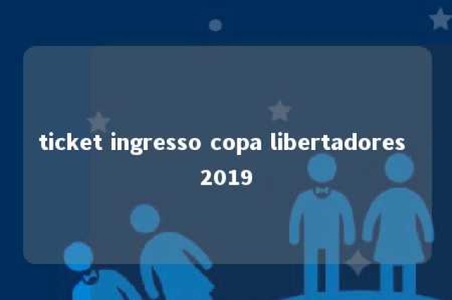 ticket ingresso copa libertadores 2019 