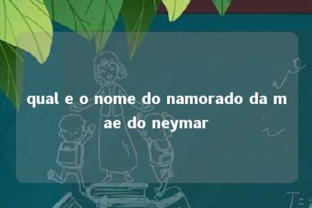 qual e o nome do namorado da mae do neymar 