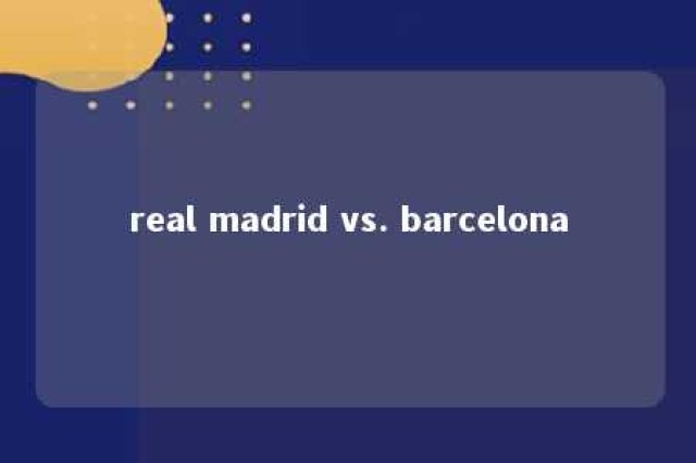 real madrid vs. barcelona 