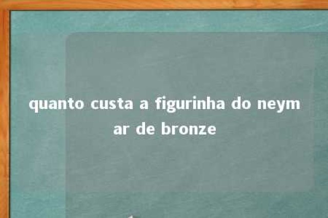 quanto custa a figurinha do neymar de bronze 